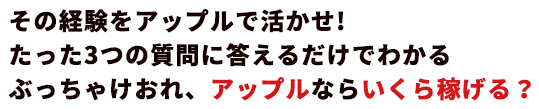 その経験をアップルで活かせ!たった3つの質問に答えるだけでわかる　ぶっちゃけおれ、アップルならいくら稼げる？