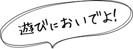 遊びにおいでよ！