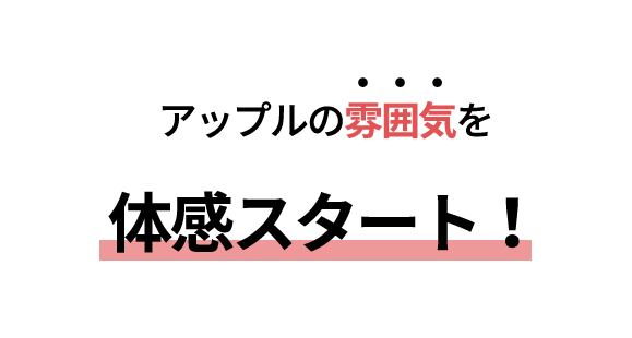 アップルの雰囲気を体感スタート!